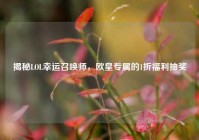 揭秘LOL幸运召唤师，欧皇专属的1折福利抽奖