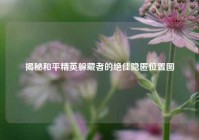 揭秘和平精英躲藏者的绝佳隐匿位置图