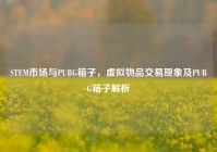 STEM市场与PUBG箱子，虚拟物品交易现象及PUBG箱子解析