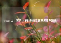 Steam 上，蒸汽小车的科技童趣竞速赛车游戏