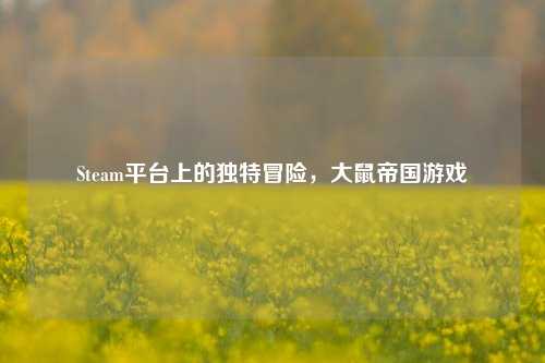 Steam平台上的独特冒险，大鼠帝国游戏