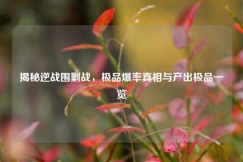 揭秘逆战围剿战,极品爆率真相与产出极品一览