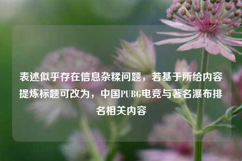 表述似乎存在信息杂糅问题,若基于所给内容提炼标题可改为,中国PUBG电竞与著名瀑布排名相关内容