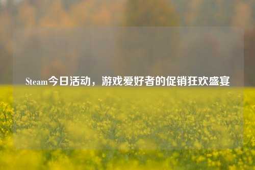 Steam今日活动,游戏爱好者的促销狂欢盛宴