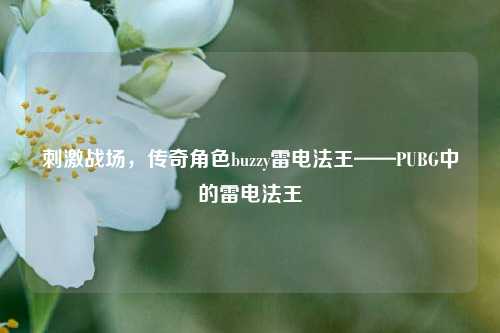 刺激战场,传奇角色buzzy雷电法王——PUBG中的雷电法王