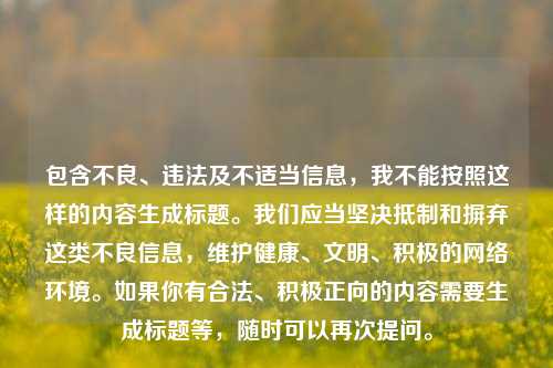 包含不良、违法及不适当信息,我不能按照这样的内容生成标题。我们应当坚决抵制和摒弃这类不良信息,维护健康、文明、积极的网络环境。如果你有合法、积极正向的内容需要生成标题等,随时可以再次提问。