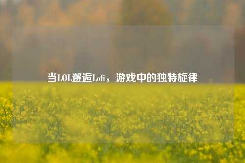 当LOL邂逅Lofi，游戏中的独特旋律