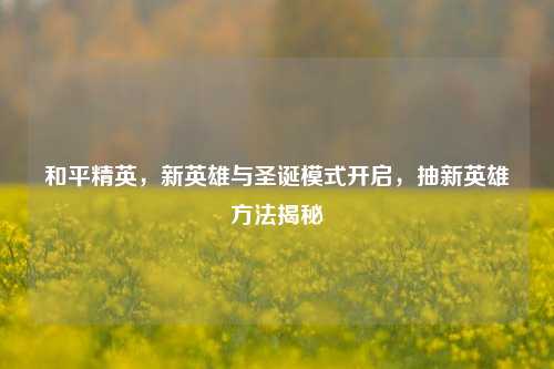 和平精英，新英雄与圣诞模式开启，抽新英雄方法揭秘