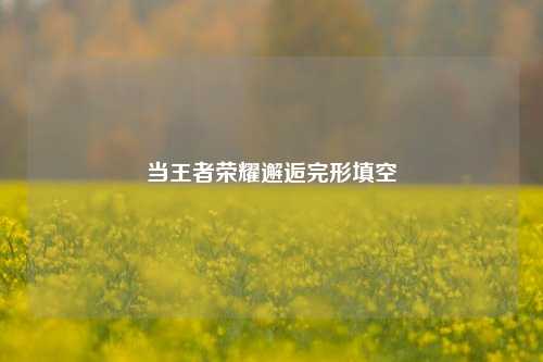 当王者荣耀邂逅完形填空