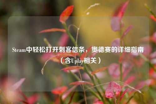 Steam中轻松打开刺客信条，奥德赛的详细指南（含Uplay相关）