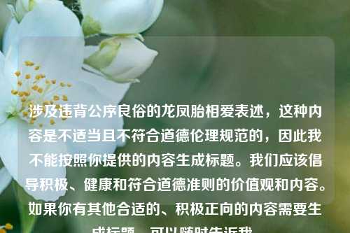 涉及违背公序良俗的龙凤胎相爱表述,这种内容是不适当且不符合道德伦理规范的,因此我不能按照你提供的内容生成标题。我们应该倡导积极、健康和符合道德准则的价值观和内容。如果你有其他合适的、积极正向的内容需要生成标题,可以随时告诉我。