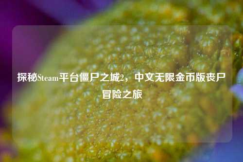 探秘Steam平台僵尸之城2,中文无限金币版丧尸冒险之旅