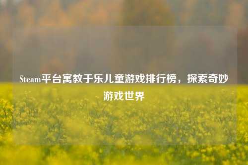 Steam平台寓教于乐儿童游戏排行榜,探索奇妙游戏世界