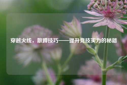 穿越火线,散蹲技巧——提升竞技实力的秘籍