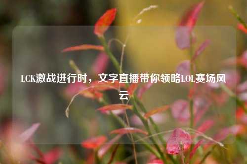 LCK激战进行时,文字直播带你领略LOL赛场风云