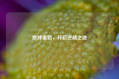 地球重启,开启逆战之途