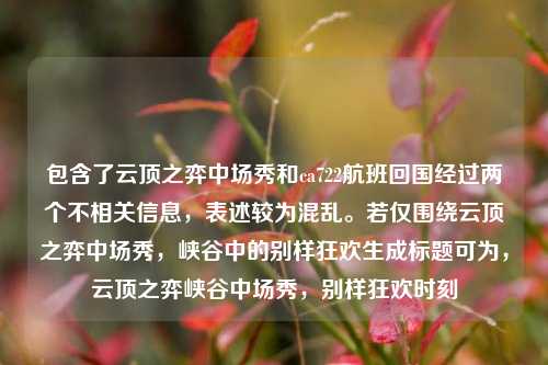 包含了云顶之弈中场秀和ca722航班回国经过两个不相关信息,表述较为混乱。若仅围绕云顶之弈中场秀,峡谷中的别样狂欢生成标题可为,云顶之弈峡谷中场秀,别样狂欢时刻