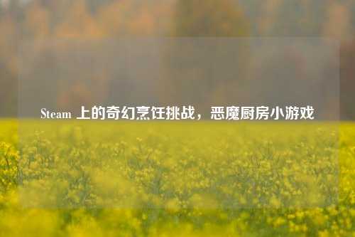 Steam 上的奇幻烹饪挑战，恶魔厨房小游戏