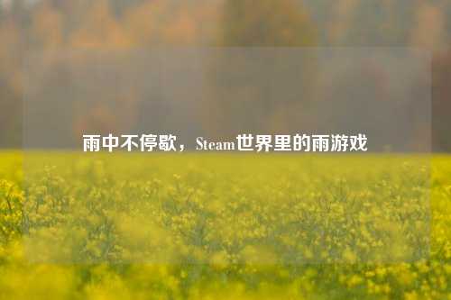 雨中不停歇,Steam世界里的雨游戏