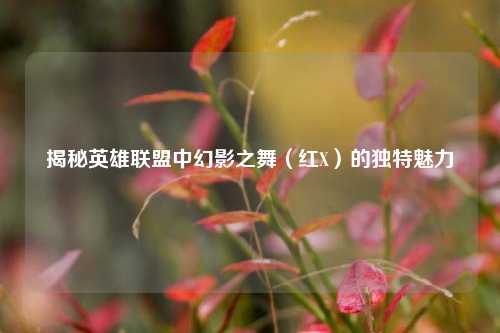揭秘英雄联盟中幻影之舞(红X)的独特魅力