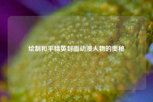 绘制和平精英封面动漫人物的奥秘