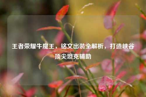 王者荣耀牛魔王,铭文出装全解析,打造峡谷顶尖坦克辅助