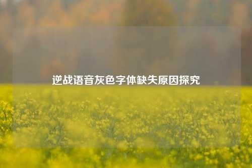 逆战语音灰色字体缺失原因探究