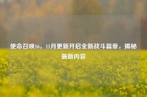 使命召唤16,11月更新开启全新战斗篇章,揭秘最新内容