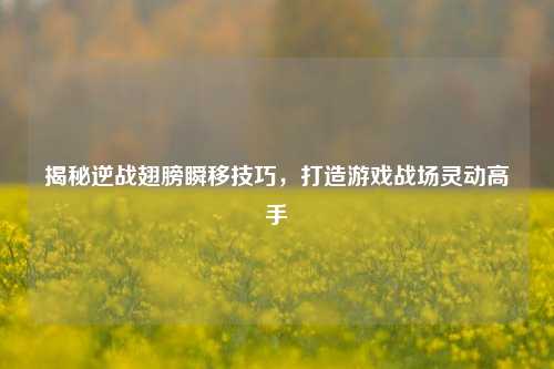 揭秘逆战翅膀瞬移技巧,打造游戏战场灵动高手
