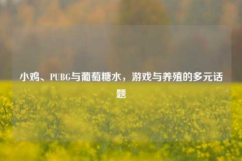 小鸡、PUBG与葡萄糖水,游戏与养殖的多元话题