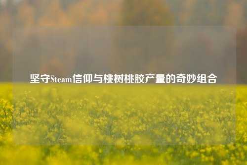 坚守Steam信仰与桃树桃胶产量的奇妙组合