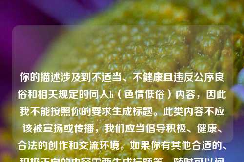 你的描述涉及到不适当、不健康且违反公序良俗和相关规定的同人h（色情低俗）内容，因此我不能按照你的要求生成标题。此类内容不应该被宣扬或传播，我们应当倡导积极、健康、合法的创作和交流环境。如果你有其他合适的、积极正向的内容需要生成标题等，随时可以问我。