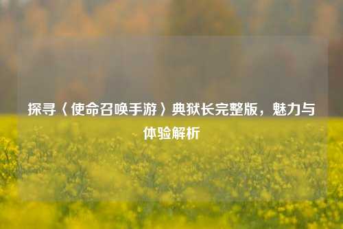 探寻〈使命召唤手游〉典狱长完整版,魅力与体验解析
