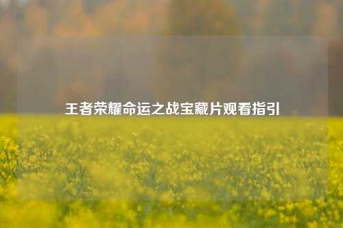 王者荣耀命运之战宝藏片观看指引