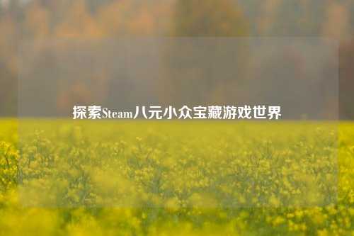 探索Steam八元小众宝藏游戏世界