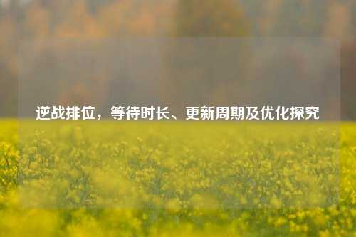 逆战排位,等待时长、更新周期及优化探究