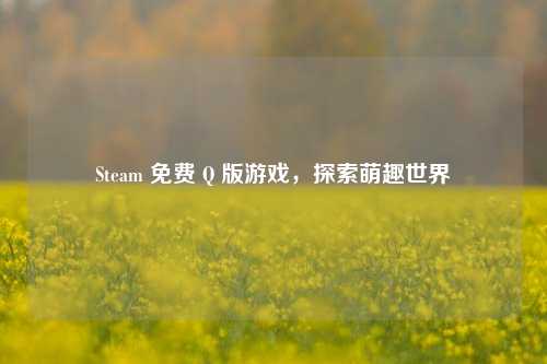 Steam 免费 Q 版游戏,探索萌趣世界