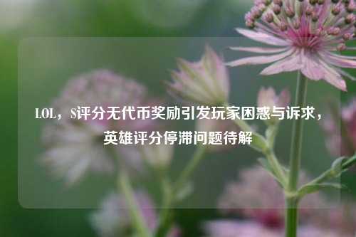 LOL,S评分无代币奖励引发玩家困惑与诉求,英雄评分停滞问题待解