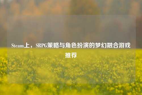 Steam上,SRPG策略与角色扮演的梦幻融合游戏推荐