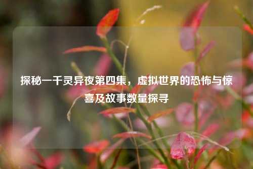 探秘一千灵异夜第四集,虚拟世界的恐怖与惊喜及故事数量探寻