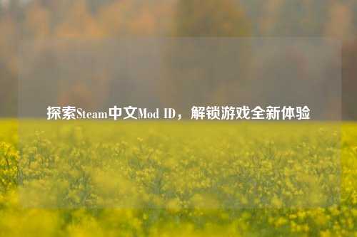 探索Steam中文Mod ID,解锁游戏全新体验