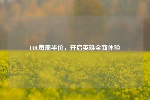 LOL每周半价,开启英雄全新体验