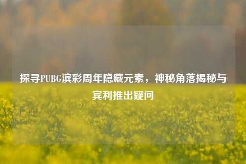 探寻PUBG滨彩周年隐藏元素,神秘角落揭秘与宾利推出疑问