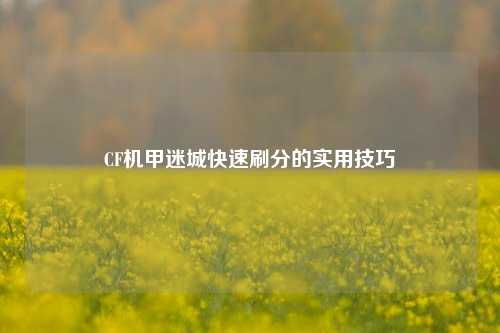 CF机甲迷城快速刷分的实用技巧