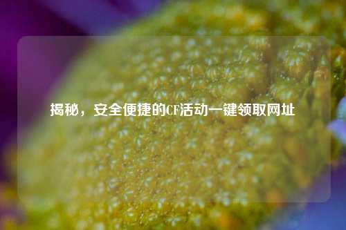 揭秘,安全便捷的CF活动一键领取网址