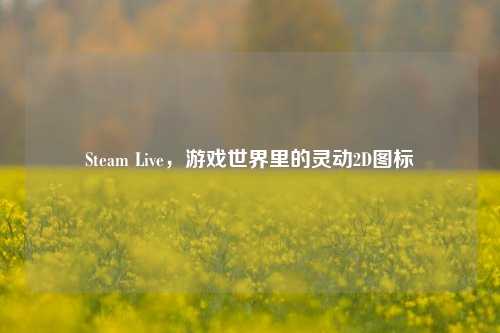 Steam Live,游戏世界里的灵动2D图标