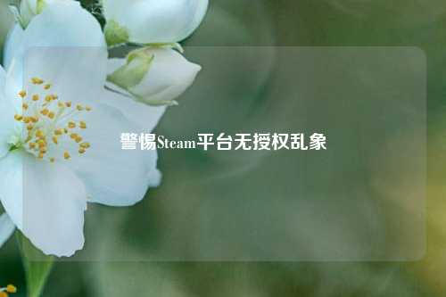 警惕Steam平台无授权乱象