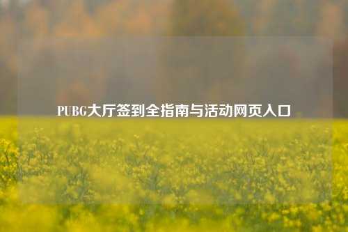 PUBG大厅签到全指南与活动网页入口