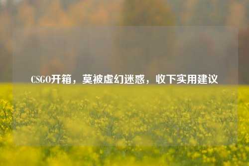 CSGO开箱,莫被虚幻迷惑,收下实用建议