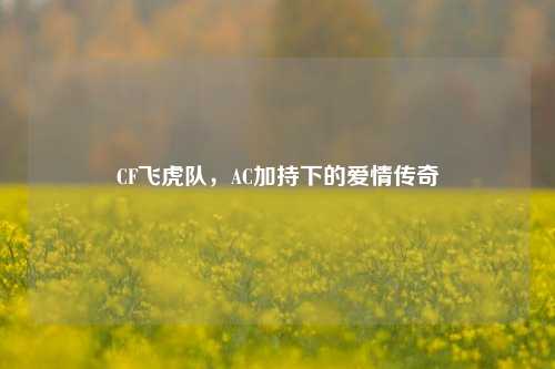 CF飞虎队,AC加持下的爱情传奇